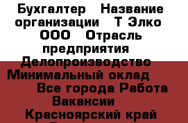 Бухгалтер › Название организации ­ Т-Элко, ООО › Отрасль предприятия ­ Делопроизводство › Минимальный оклад ­ 30 000 - Все города Работа » Вакансии   . Красноярский край,Бородино г.